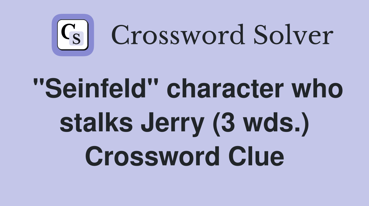 "Seinfeld" character who stalks Jerry (3 wds.) Crossword Clue Answers